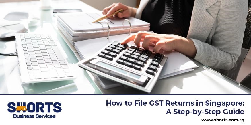 How to File GST Returns in Singapore: A Step-by-Step Guide